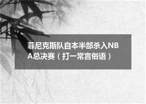 菲尼克斯队自本半部杀入NBA总决赛（打一常言俗语）