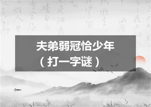 夫弟弱冠恰少年（打一字谜）