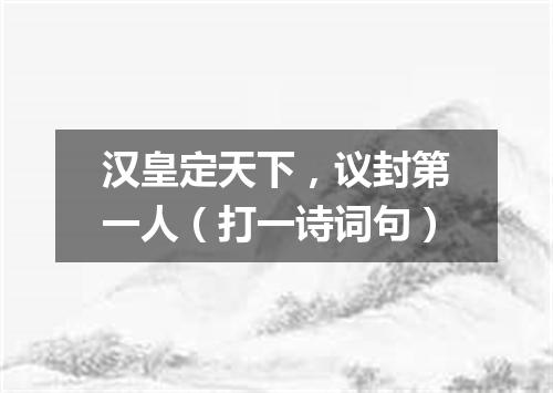 汉皇定天下，议封第一人（打一诗词句）