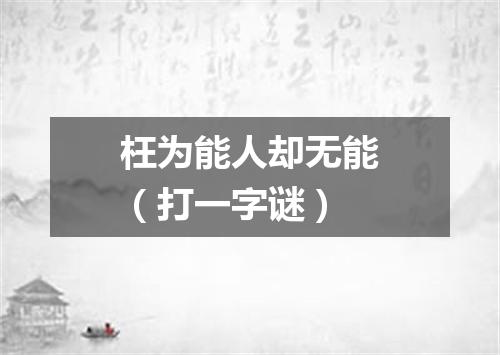 枉为能人却无能（打一字谜）