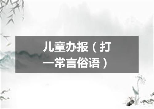 儿童办报（打一常言俗语）