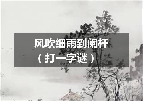风吹细雨到阑杆（打一字谜）
