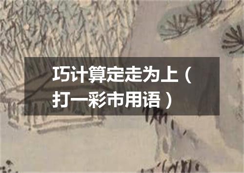 巧计算定走为上（打一彩市用语）