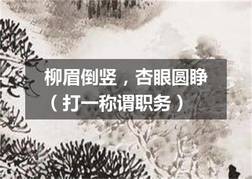 柳眉倒竖，杏眼圆睁（打一称谓职务）