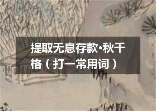 提取无息存款·秋千格（打一常用词）