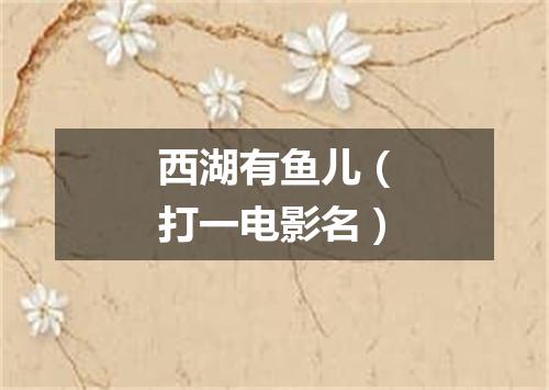 西湖有鱼儿（打一电影名）