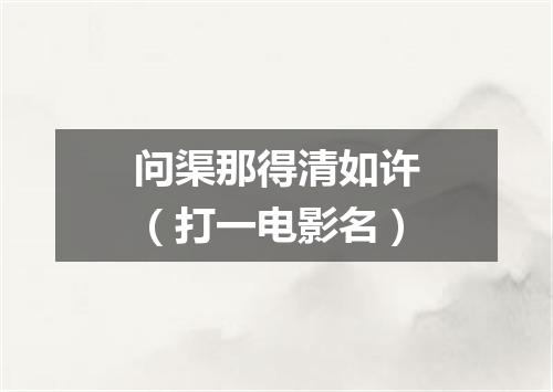 问渠那得清如许（打一电影名）