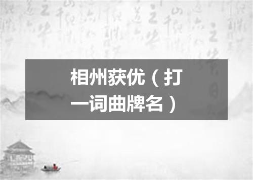 相州获优（打一词曲牌名）