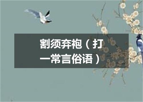 割须弃袍（打一常言俗语）