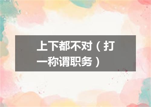 上下都不对（打一称谓职务）