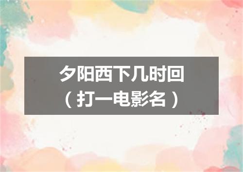 夕阳西下几时回（打一电影名）