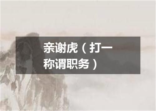 亲谢虎（打一称谓职务）