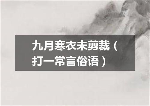 九月寒衣未剪裁（打一常言俗语）