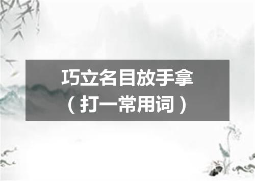 巧立名目放手拿（打一常用词）