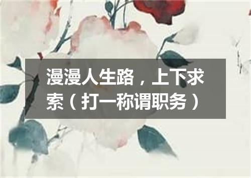 漫漫人生路，上下求索（打一称谓职务）