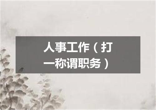 人事工作（打一称谓职务）