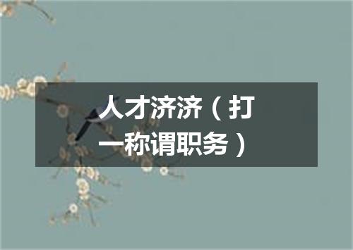 人才济济（打一称谓职务）