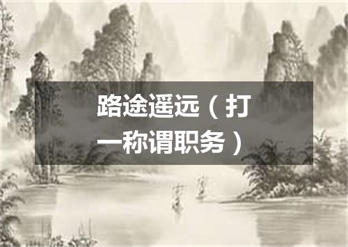 路途遥远（打一称谓职务）