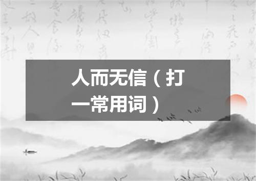 人而无信（打一常用词）