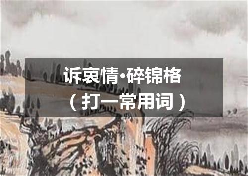 诉衷情·碎锦格（打一常用词）