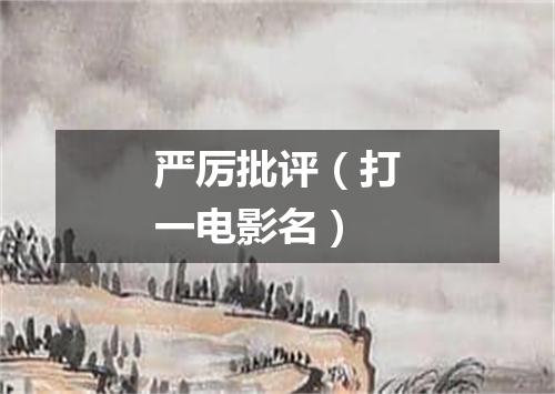 严厉批评（打一电影名）