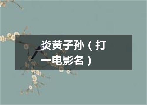 炎黄子孙（打一电影名）