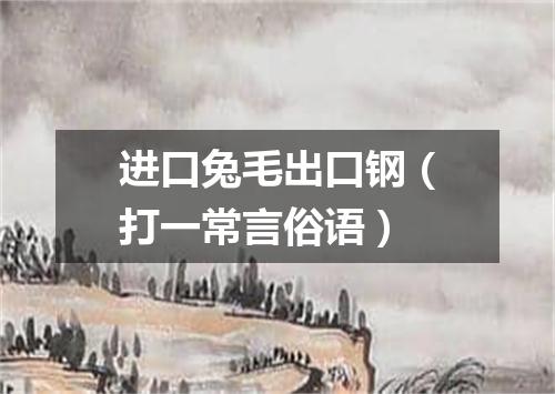 进口兔毛出口钢（打一常言俗语）