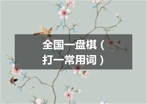 全国一盘棋（打一常用词）