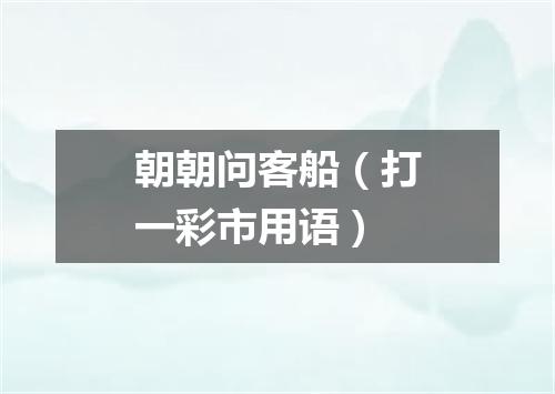 朝朝问客船（打一彩市用语）