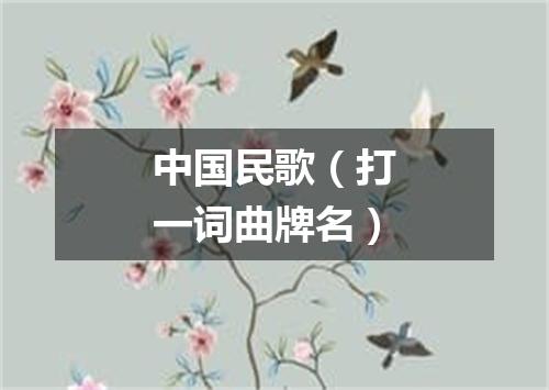 中国民歌（打一词曲牌名）