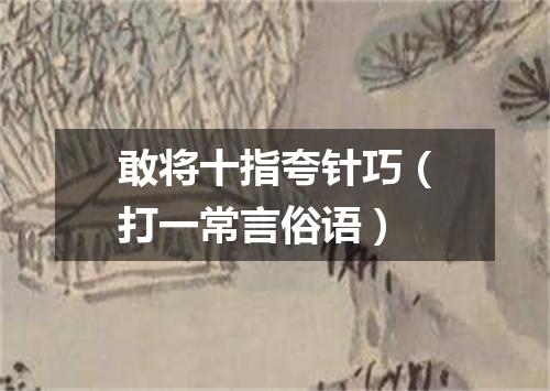 敢将十指夸针巧（打一常言俗语）