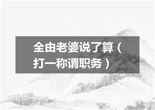 全由老婆说了算（打一称谓职务）