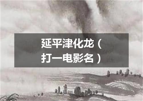 延平津化龙（打一电影名）