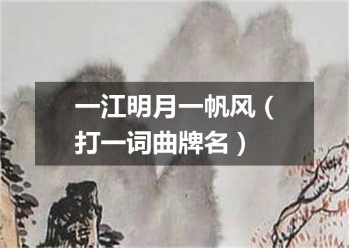 一江明月一帆风（打一词曲牌名）