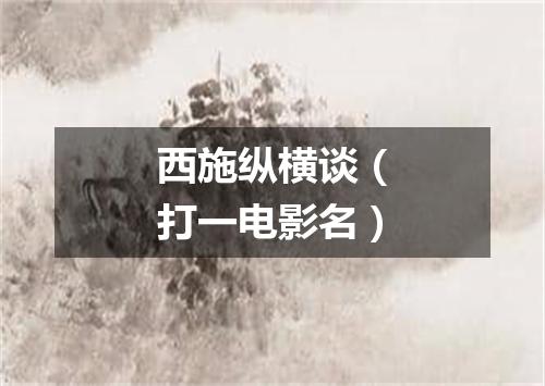 西施纵横谈（打一电影名）