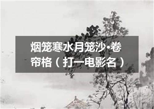 烟笼寒水月笼沙·卷帘格（打一电影名）
