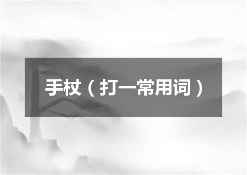 手杖（打一常用词）