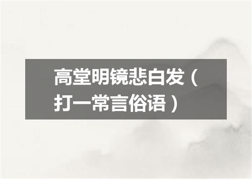 高堂明镜悲白发（打一常言俗语）