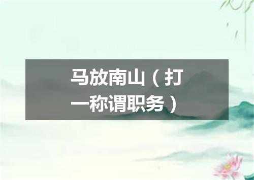 马放南山（打一称谓职务）