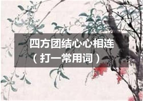 四方团结心心相连（打一常用词）