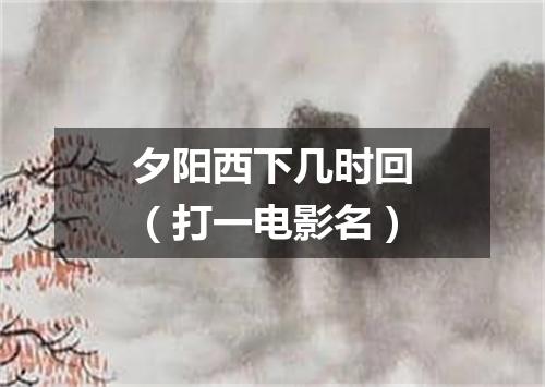 夕阳西下几时回（打一电影名）