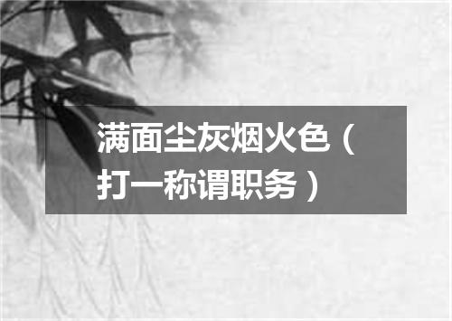 满面尘灰烟火色（打一称谓职务）
