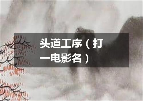 头道工序（打一电影名）