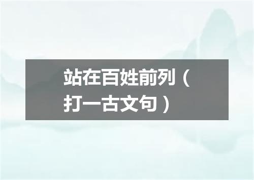 站在百姓前列（打一古文句）
