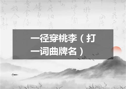 一径穿桃李（打一词曲牌名）