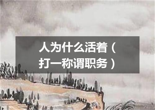 人为什么活着（打一称谓职务）