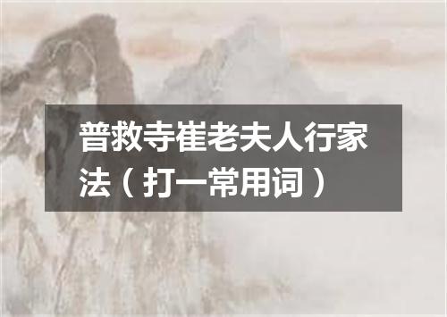 普救寺崔老夫人行家法（打一常用词）