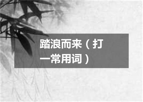 踏浪而来（打一常用词）