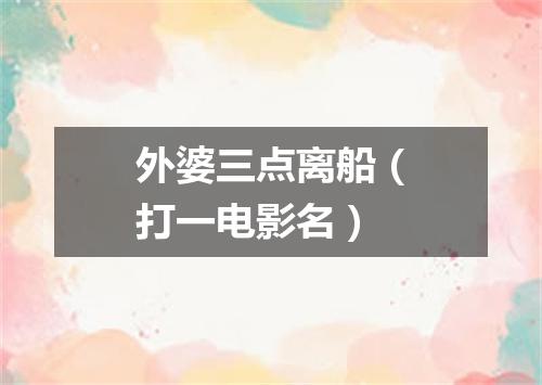 外婆三点离船（打一电影名）