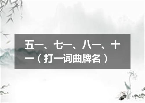 五一、七一、八一、十一（打一词曲牌名）